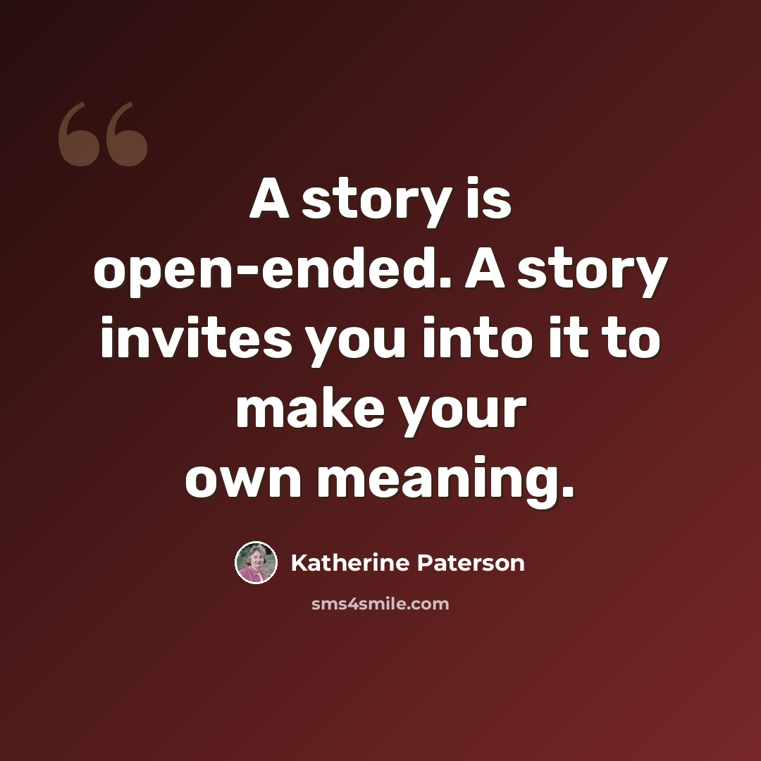 “A story is open-ended. A story invites you into it to make your own meaning.” quote by Katherine Paterson