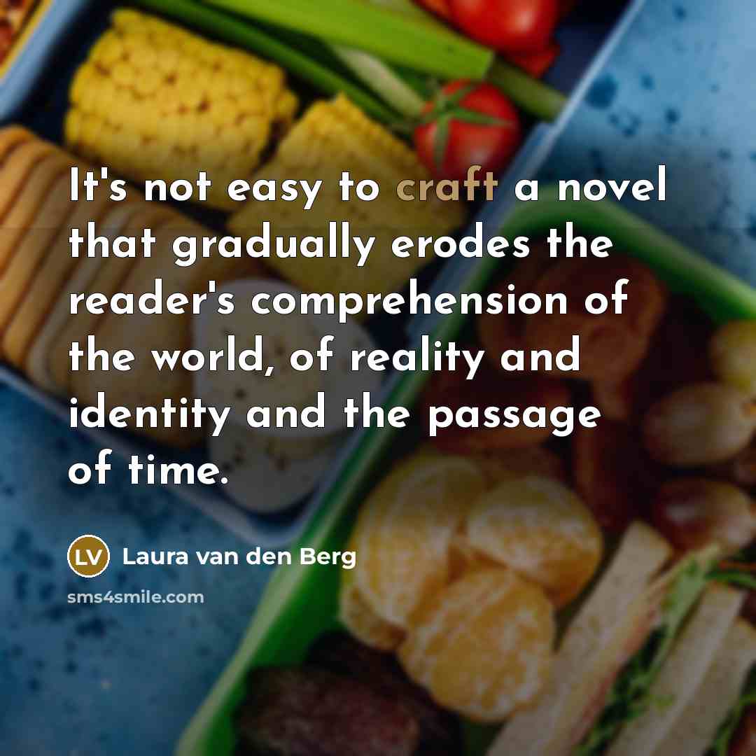 “It's not easy to craft a novel that gradually erodes the reader's comprehension of the world, of reality and identity and the passage of time.” quote by Laura van den Berg