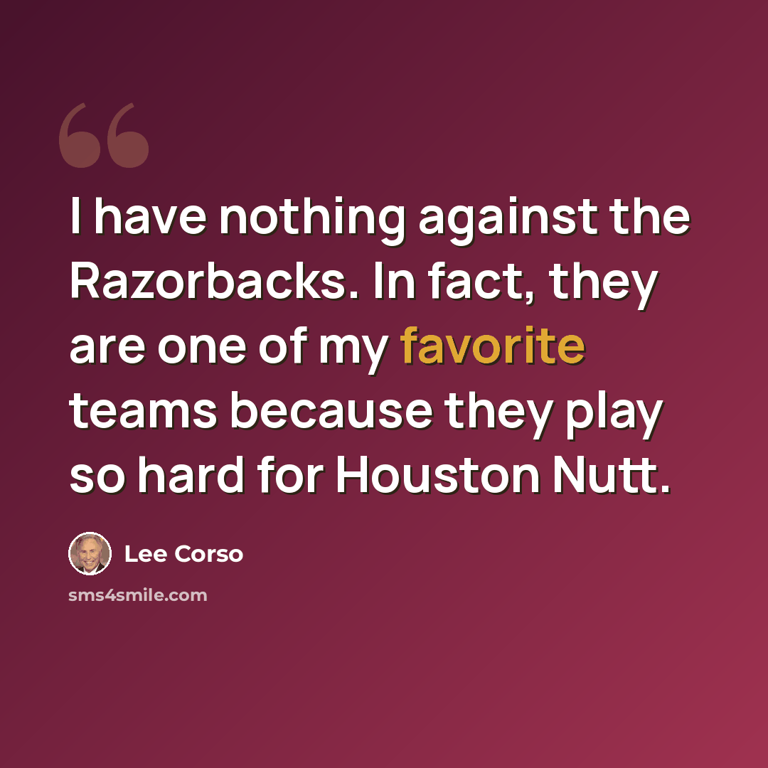 “I have nothing against the Razorbacks. In fact, they are one of my favorite teams because they play so hard for Houston Nutt.” quote by Lee Corso