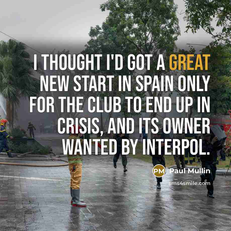 “I thought I'd got a great new start in Spain only for the club to end up in crisis, and its owner wanted by Interpol.” quote by Paul Mullin