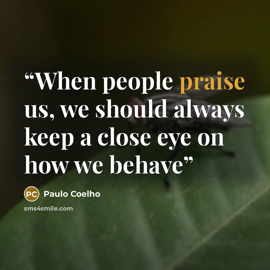 “When people praise us, we should always keep a close eye on how we behave” quote by Paulo Coelho