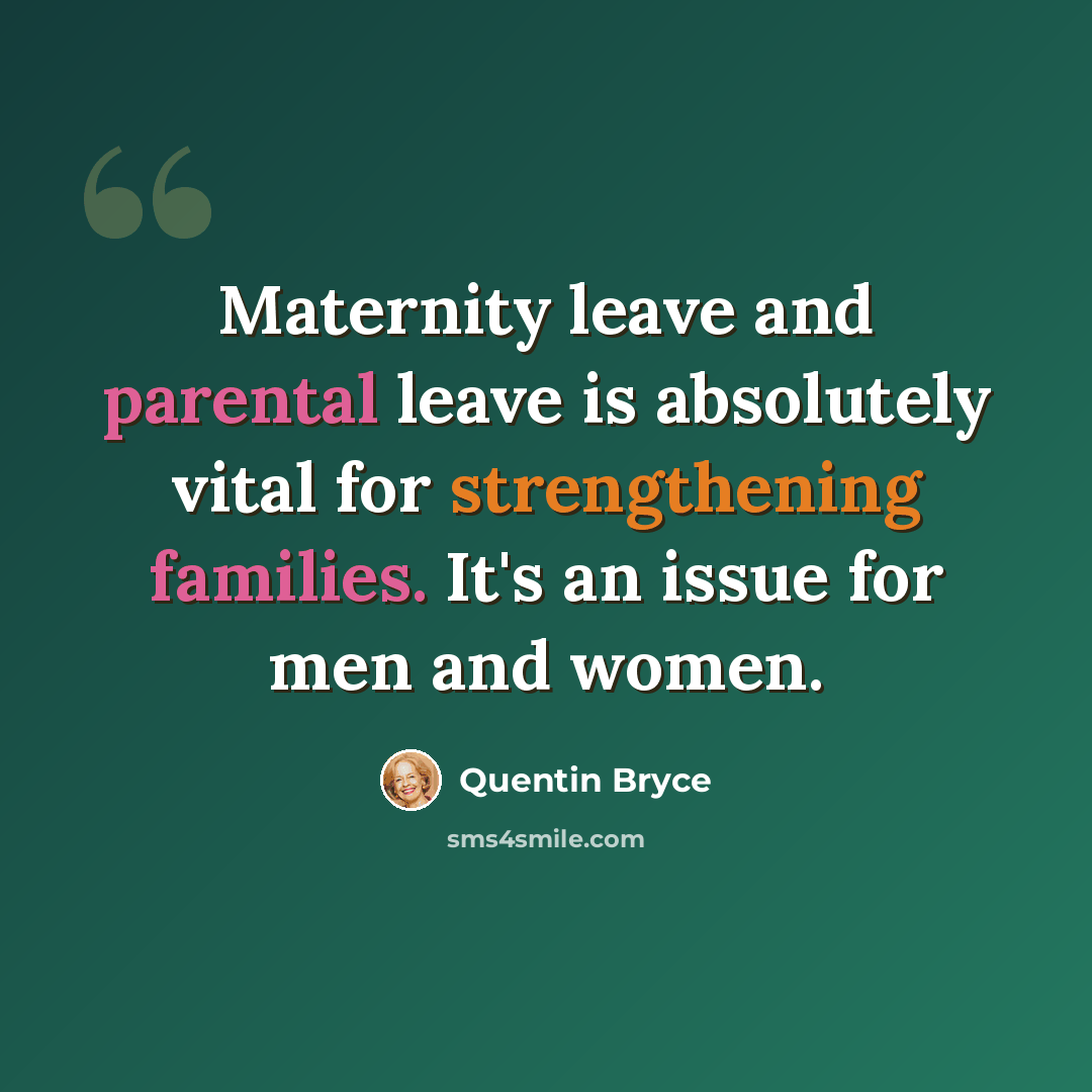 “Maternity leave and parental leave is absolutely vital for strengthening families. It's an issue for men and women.” quote by Quentin Bryce