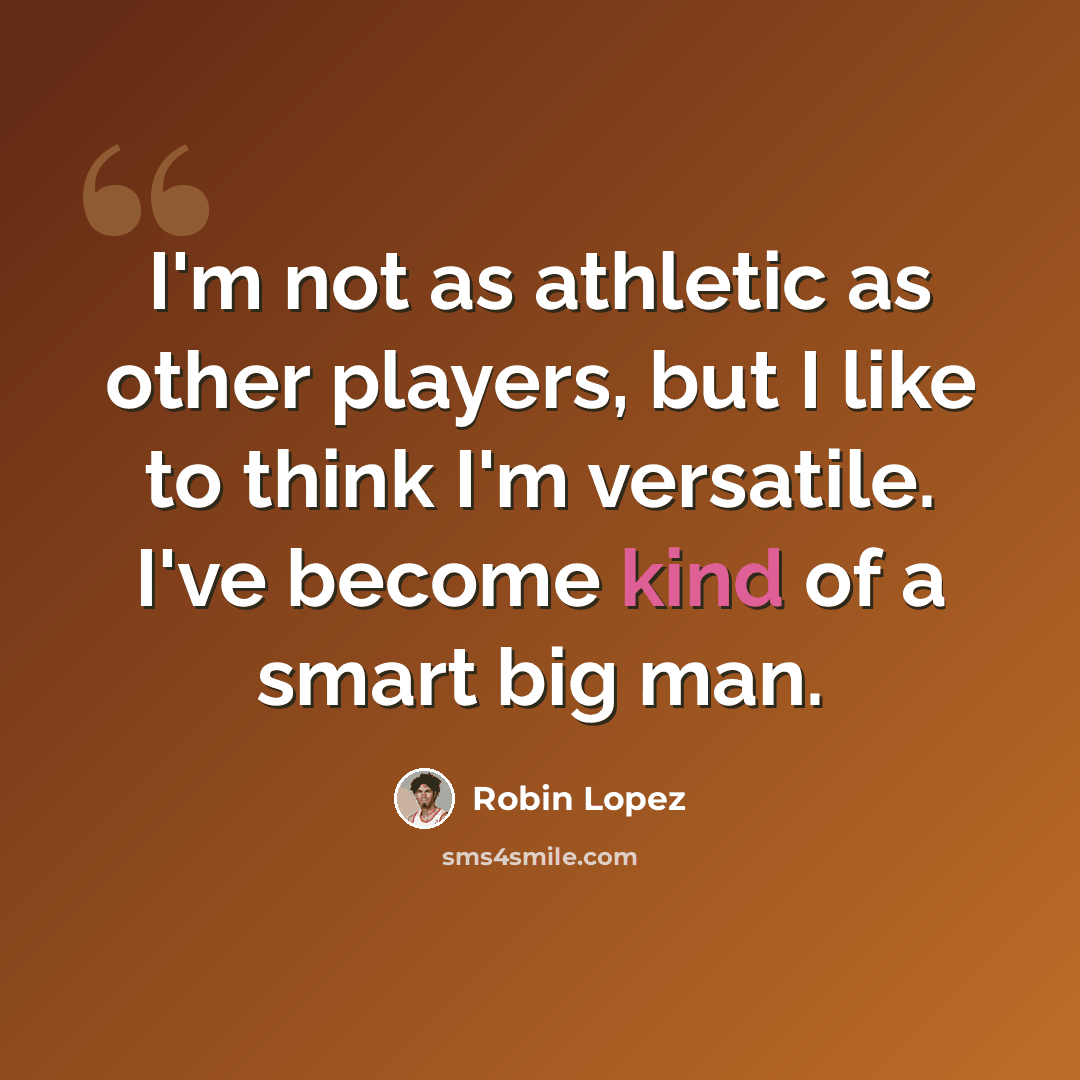 “I'm not as athletic as other players, but I like to think I'm versatile. I've become kind of a smart big man.” quote by Robin Lopez