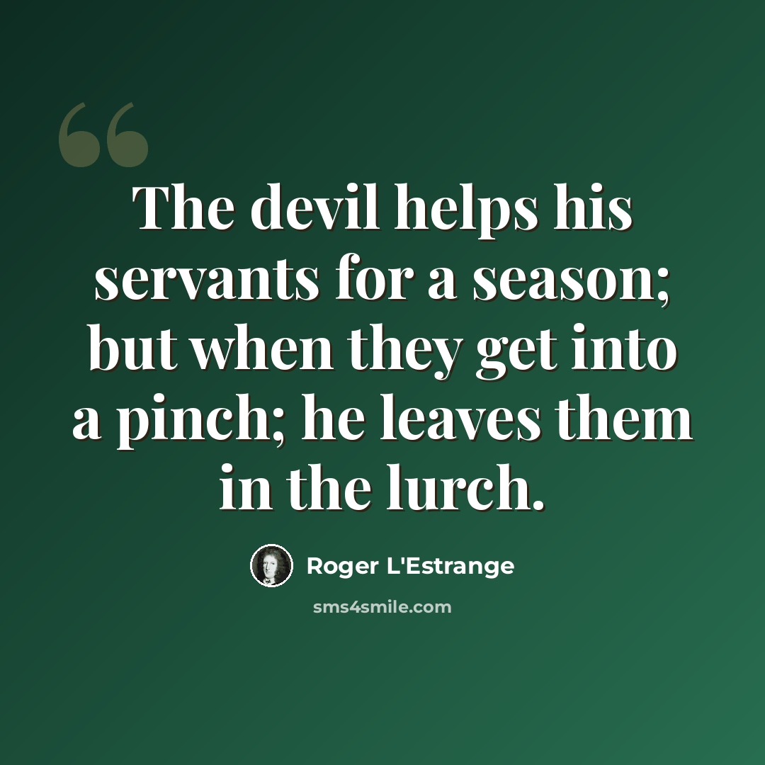 “The devil helps his servants for a season; but when they get into a pinch; he leaves them in the lurch.” quote by Roger L'Estrange