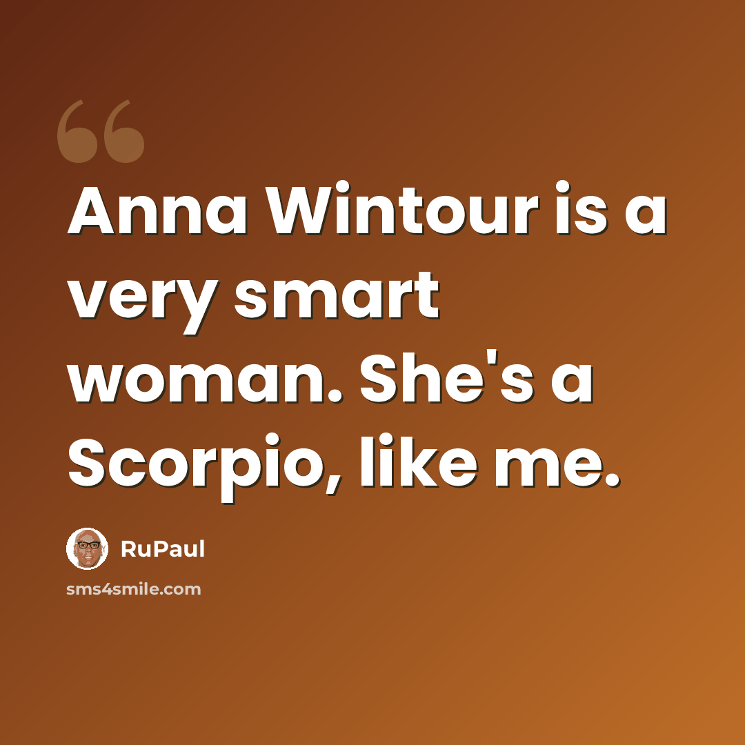 “Anna Wintour is a very smart woman. She's a Scorpio, like me.” quote by RuPaul