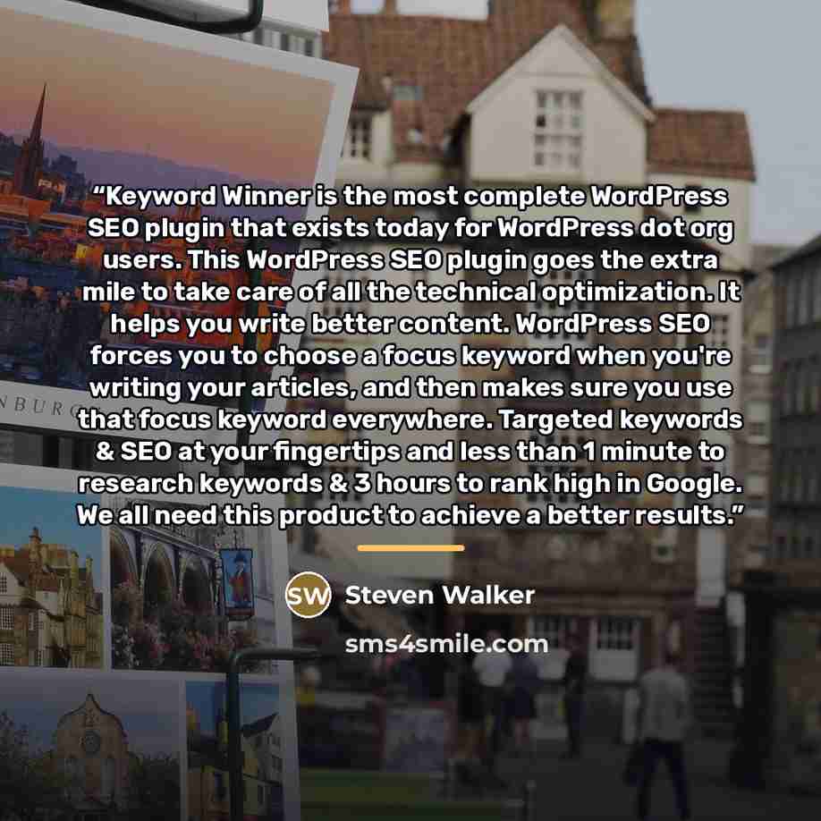 “Keyword Winner is the most complete WordPress SEO plugin that exists today for WordPress dot org users. This WordPress SEO plugin goes the extra mile to take care of all the technical optimization. It helps you write better content. WordPress SEO forces you to choose a focus keyword when you're…” quote by steven walker