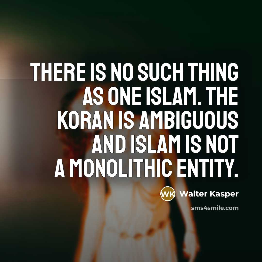 “There is no such thing as one Islam. The Koran is ambiguous and Islam is not a monolithic entity.” quote by Walter Kasper