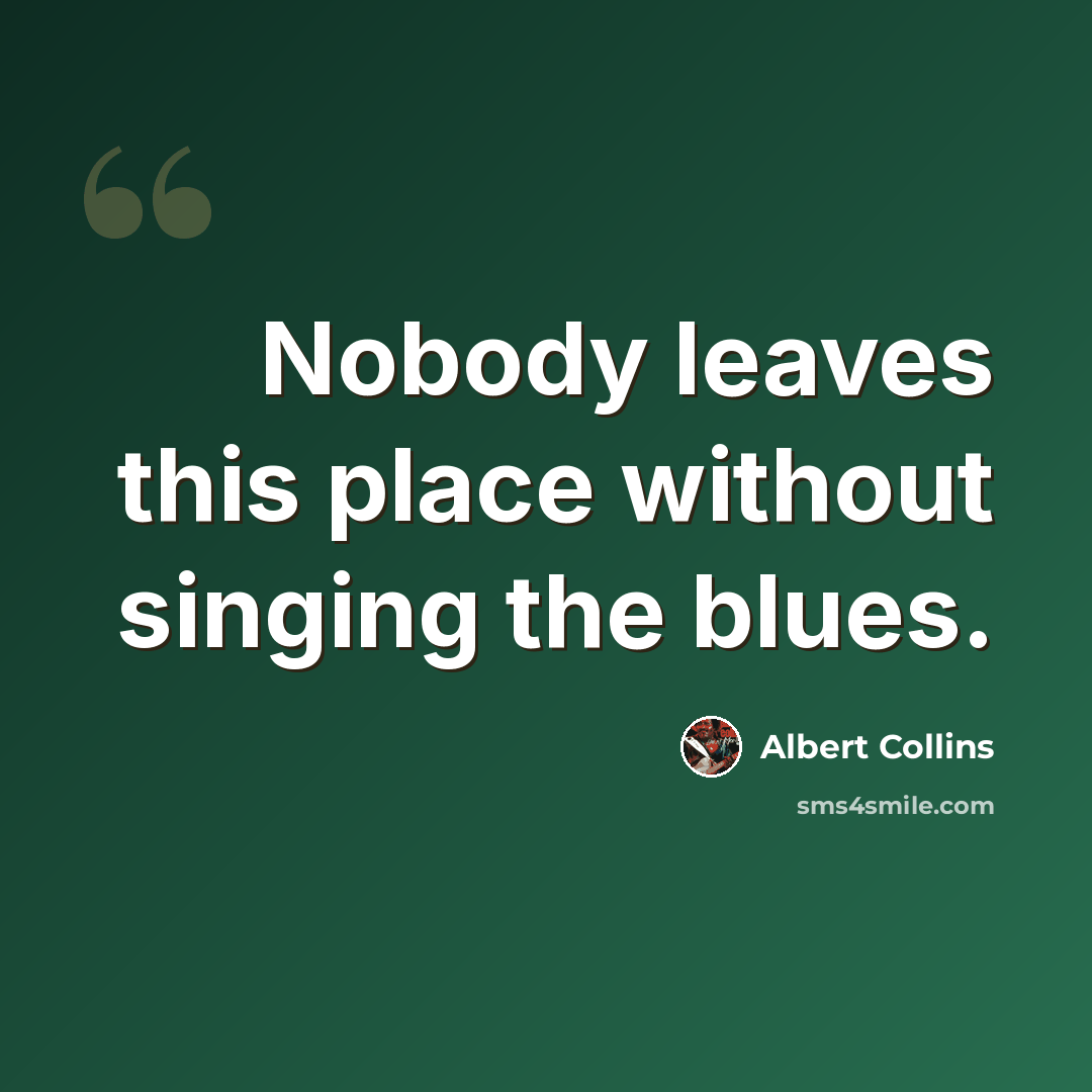 “Nobody leaves this place without singing the blues.” quote by Albert Collins