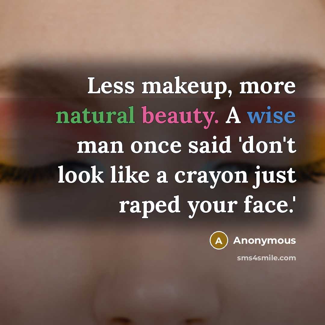“Less makeup, more natural beauty. A wise man once said 'don't look like a crayon just raped your face.'” quote by Anonymous