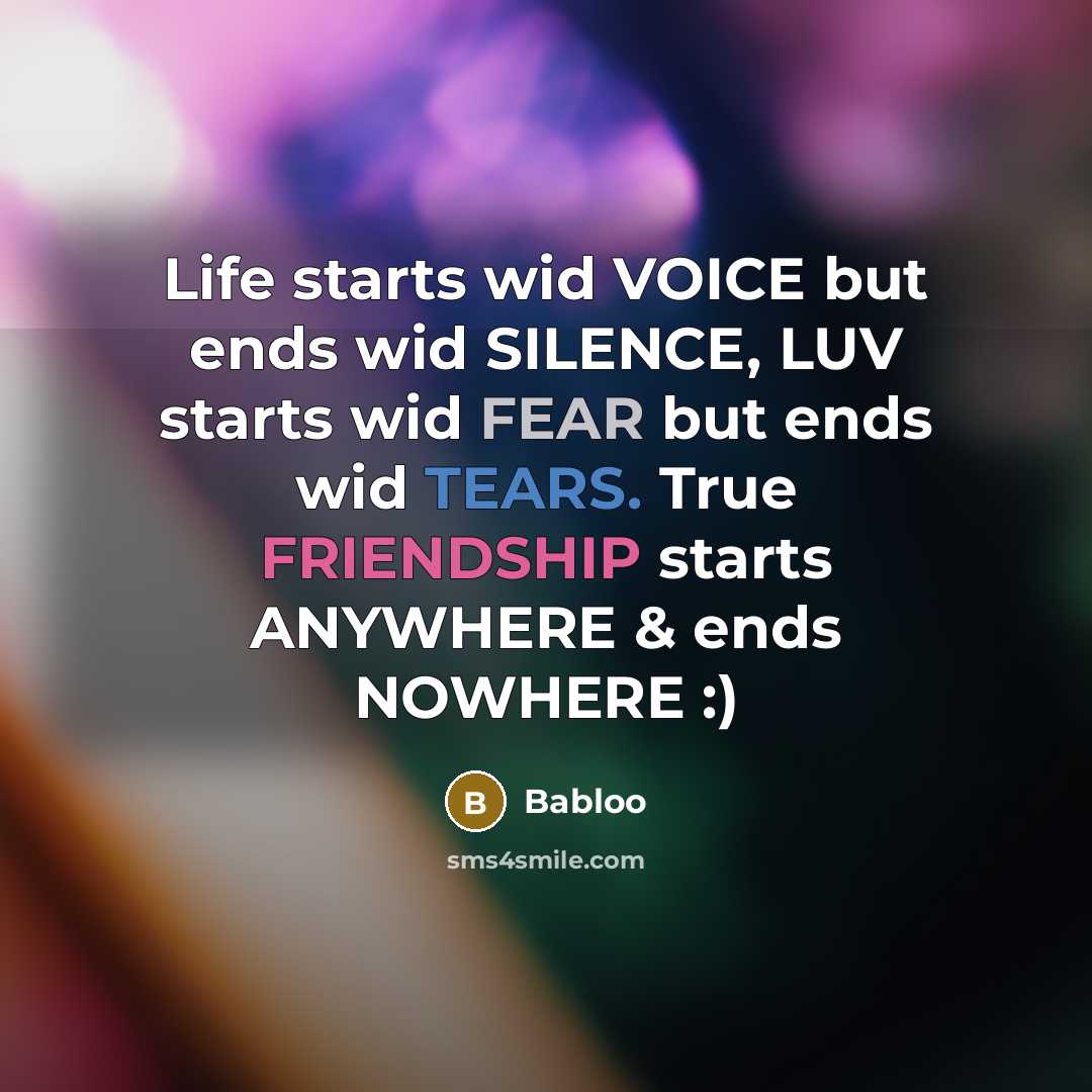 “Life starts wid VOICE but ends wid SILENCE, LUV starts wid FEAR but ends wid TEARS. True FRIENDSHIP starts ANYWHERE & ends NOWHERE :)” quote by Babloo