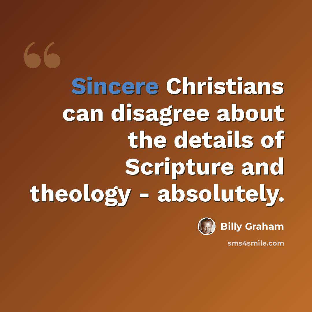 “Sincere Christians can disagree about the details of Scripture and theology - absolutely.” quote by Billy Graham