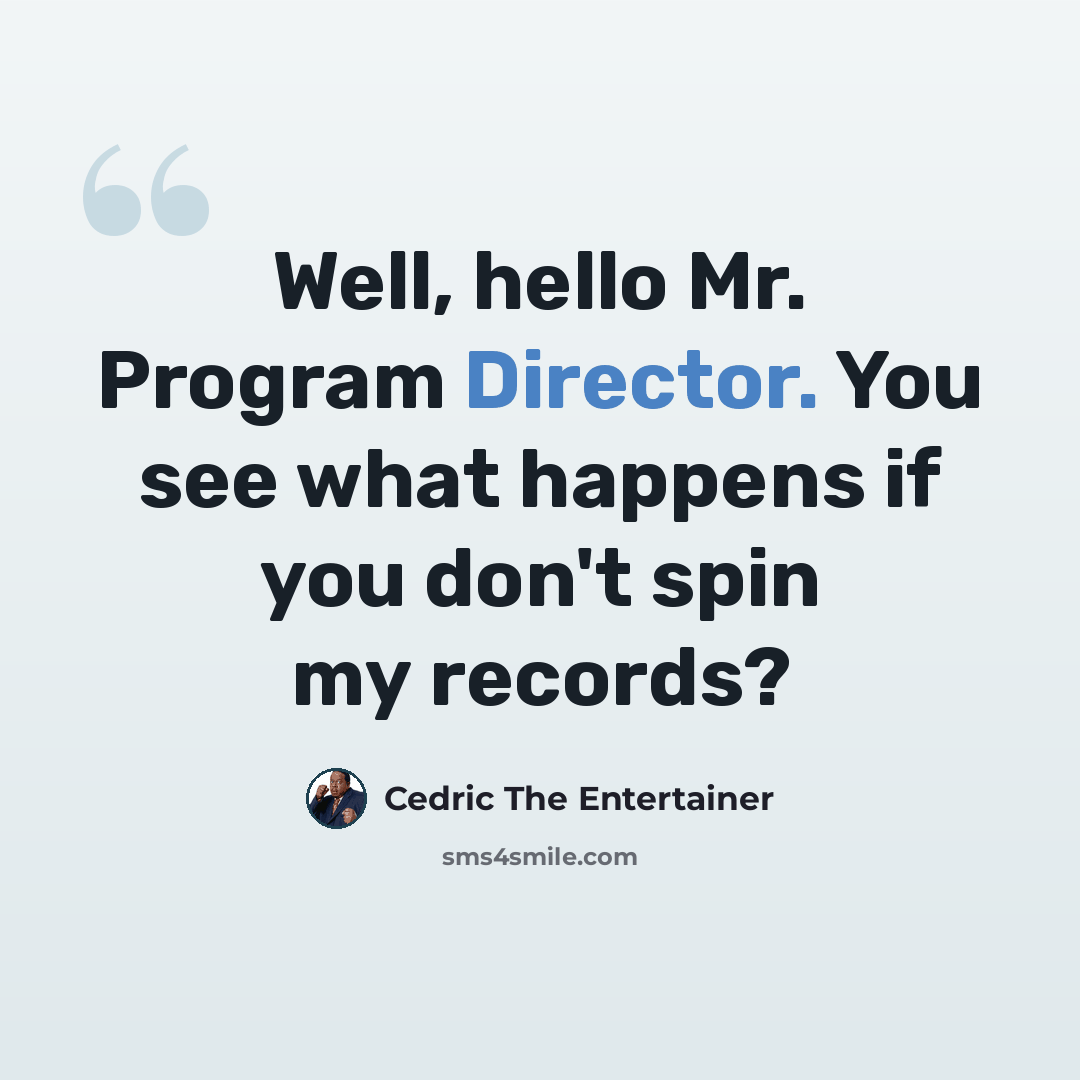 “Well, hello Mr. Program Director. You see what happens if you don't spin my records?” quote by Cedric The Entertainer