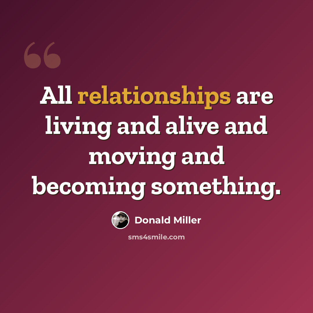 “All relationships are living and alive and moving and becoming something.” quote by Donald Miller