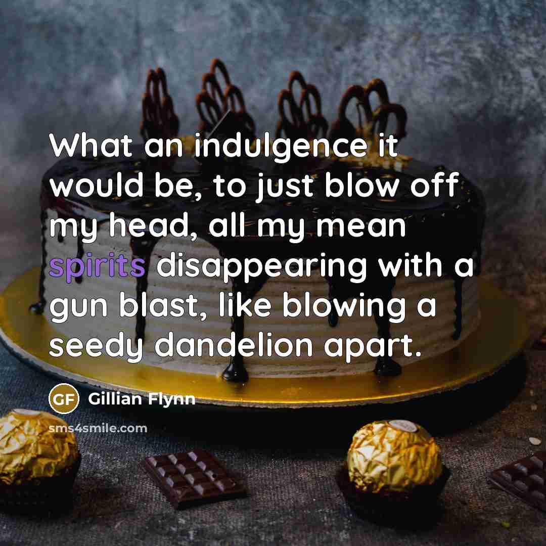 “What an indulgence it would be, to just blow off my head, all my mean spirits disappearing with a gun blast, like blowing a seedy dandelion apart.” quote by Gillian Flynn