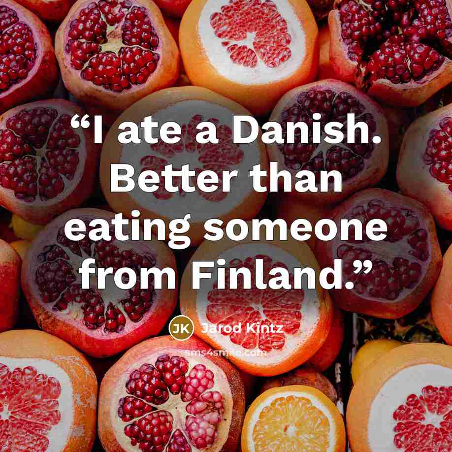 “I ate a Danish. Better than eating someone from Finland.” quote by Jarod Kintz