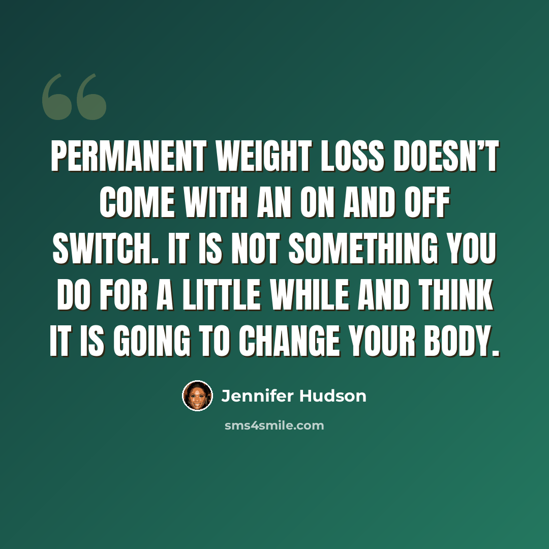 “Permanent weight loss doesn’t come with an on and off switch. It is not something you do for a little while and think it is going to change your body.” quote by Jennifer Hudson