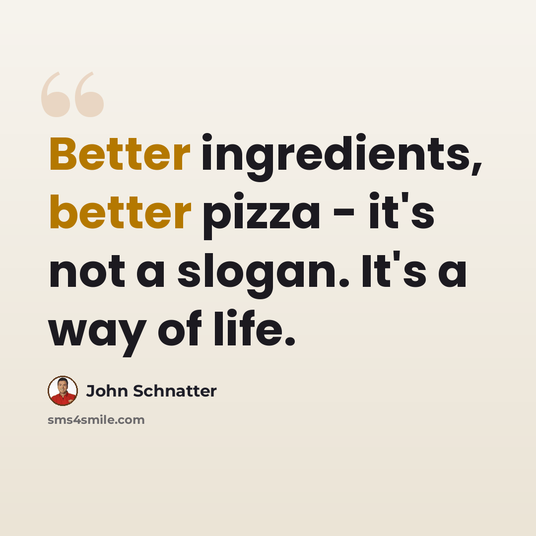 “Better ingredients, better pizza - it's not a slogan. It's a way of life.” quote by John Schnatter