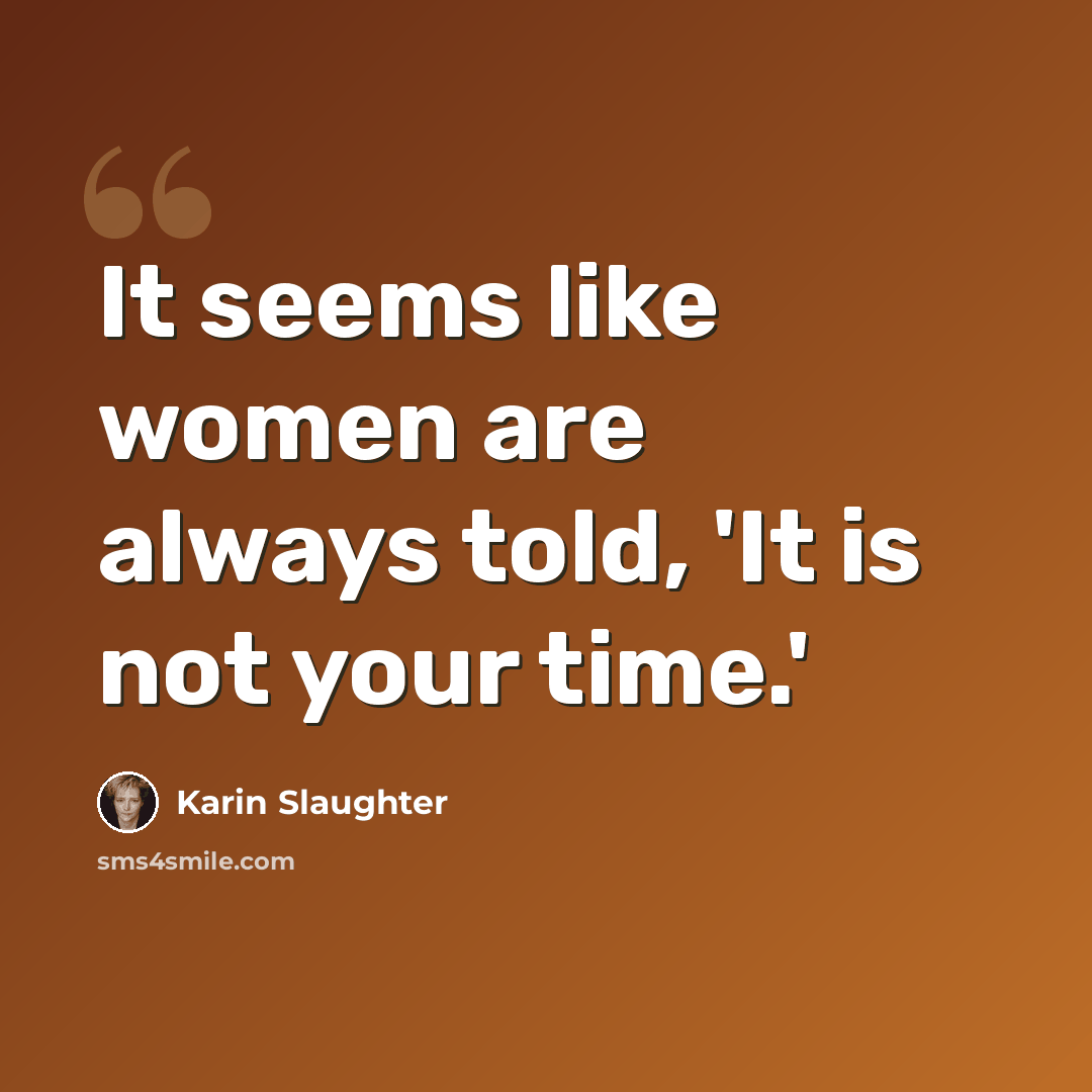 “It seems like women are always told, 'It is not your time.'” quote by Karin Slaughter