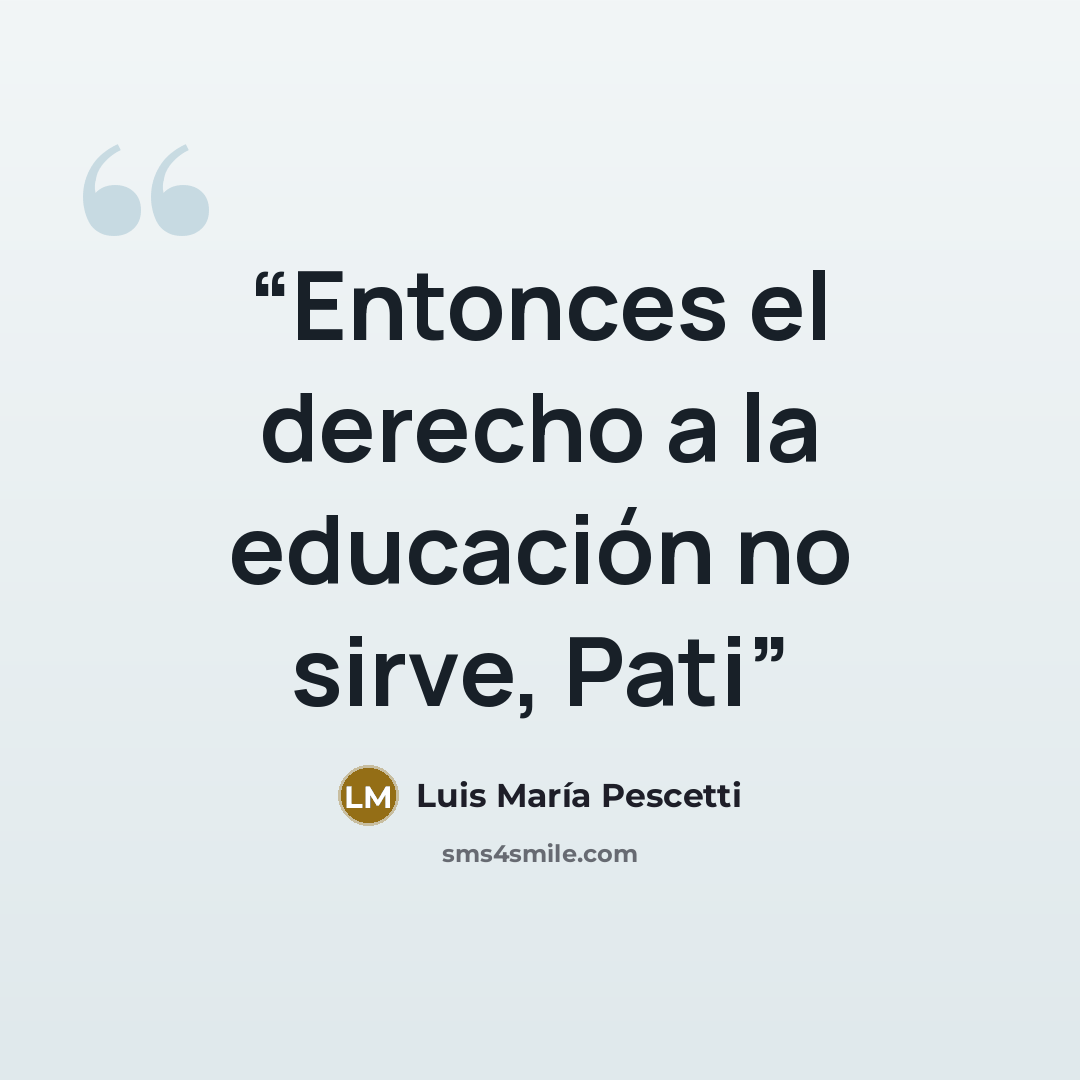 “Entonces el derecho a la educación no sirve, Pati” quote by Luis María Pescetti