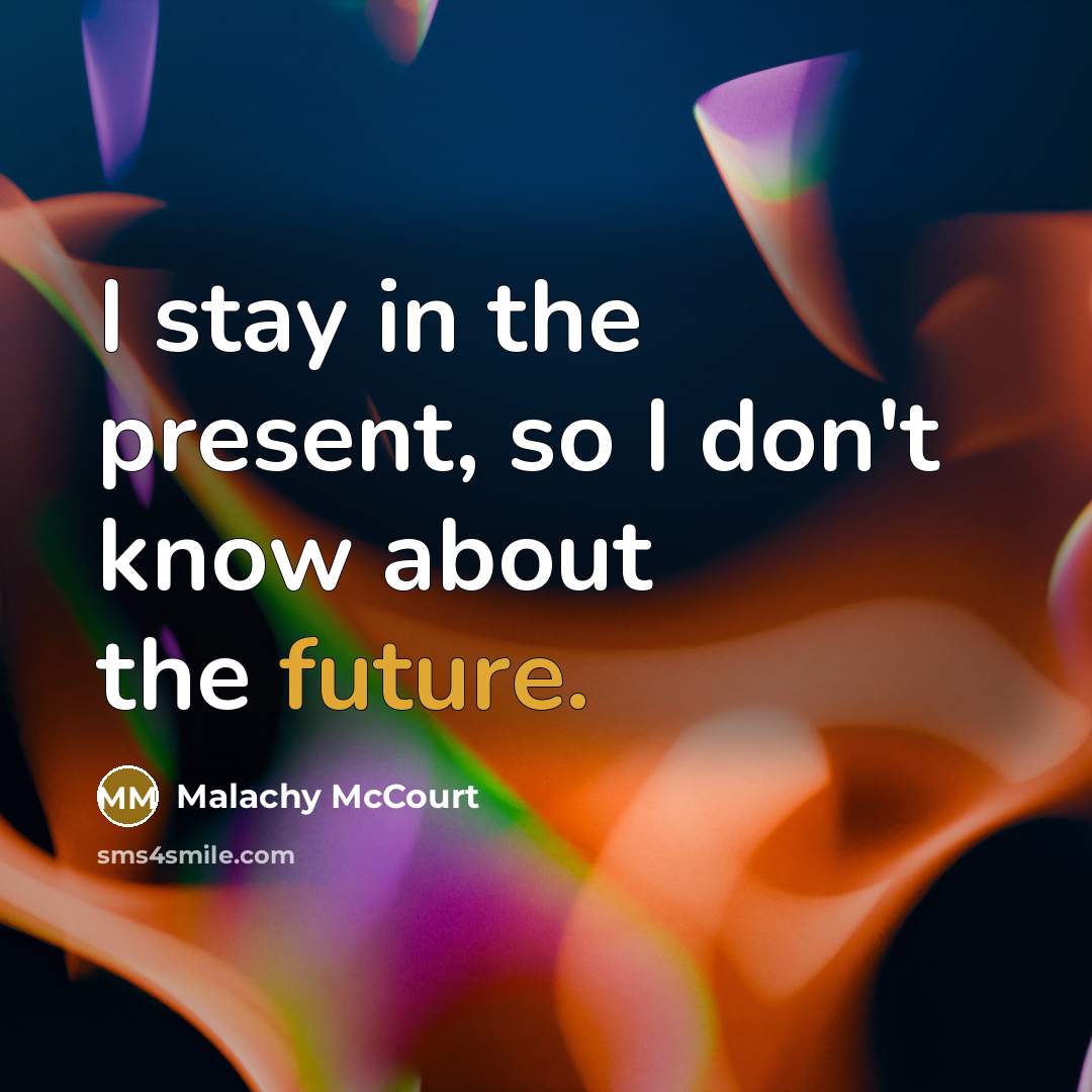 “I stay in the present, so I don't know about the future.” quote by Malachy McCourt
