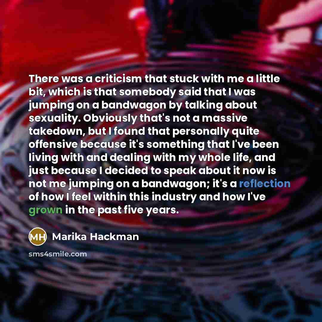 “There was a criticism that stuck with me a little bit, which is that somebody said that I was jumping on a bandwagon by talking about sexuality. Obviously that's not a massive takedown, but I found that personally quite offensive because it's something that I've been living with and dealing with…” quote by Marika Hackman