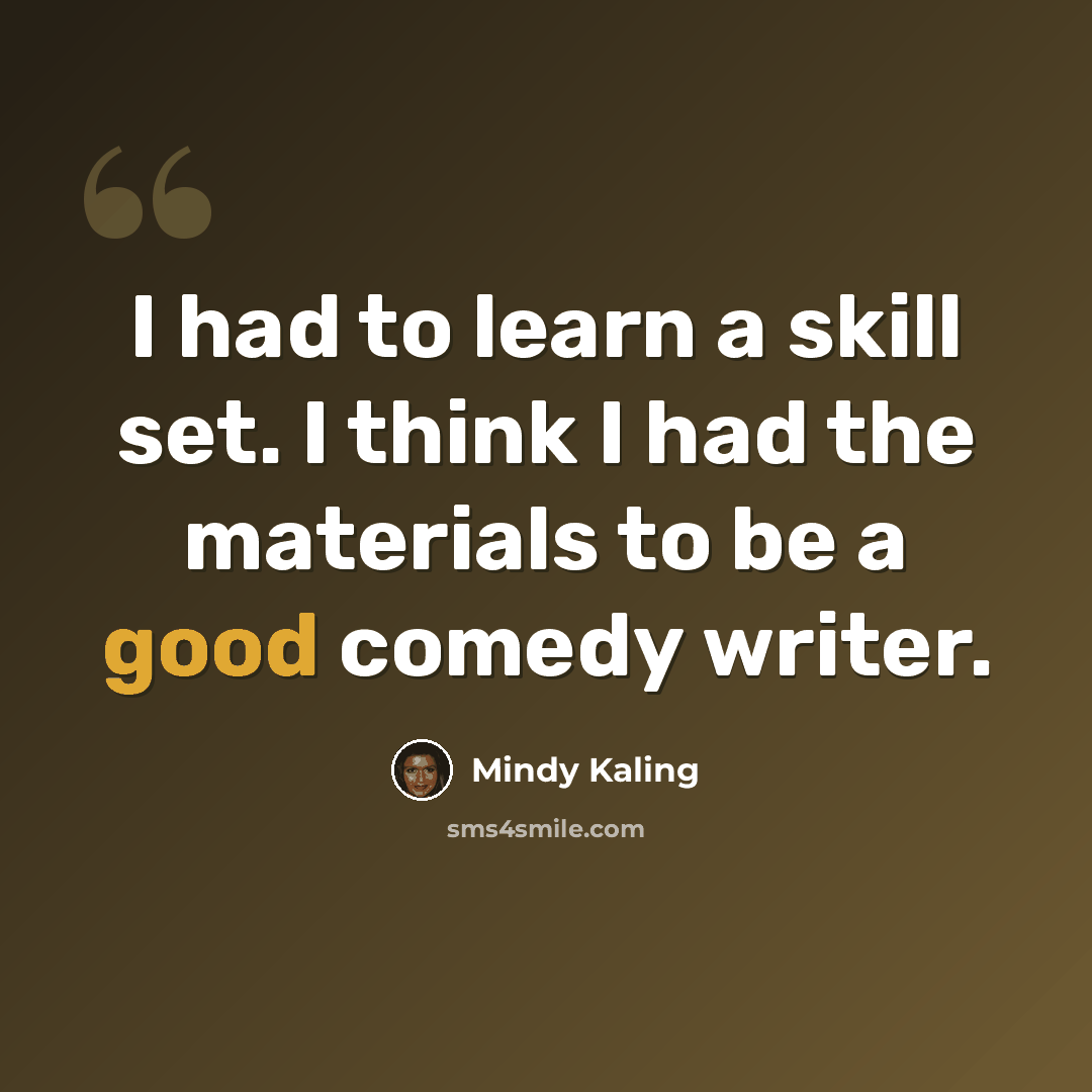 “I had to learn a skill set. I think I had the materials to be a good comedy writer.” quote by Mindy Kaling