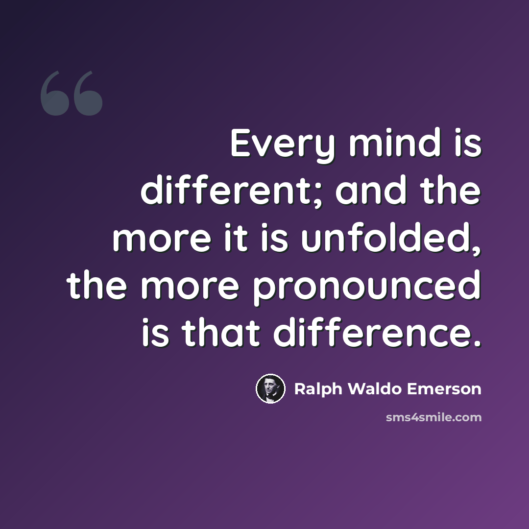 “Every mind is different; and the more it is unfolded, the more pronounced is that difference.” quote by Ralph Waldo Emerson