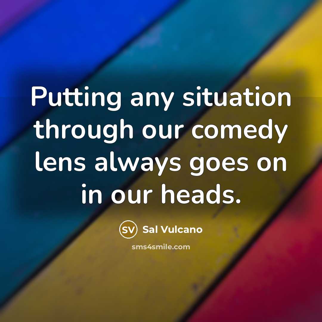 “Putting any situation through our comedy lens always goes on in our heads.” quote by Sal Vulcano