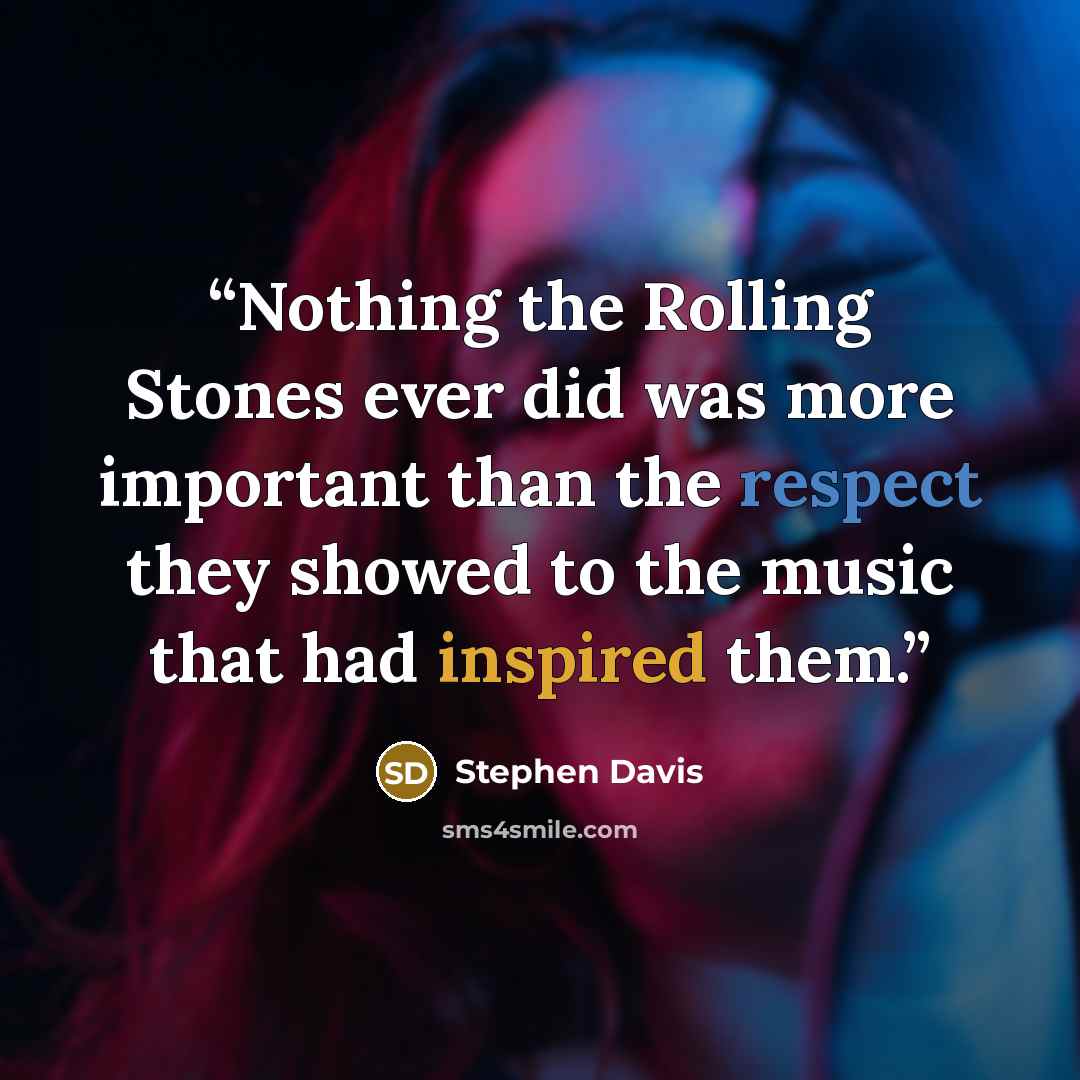 “Nothing the Rolling Stones ever did was more important than the respect they showed to the music that had inspired them.” quote by Stephen Davis