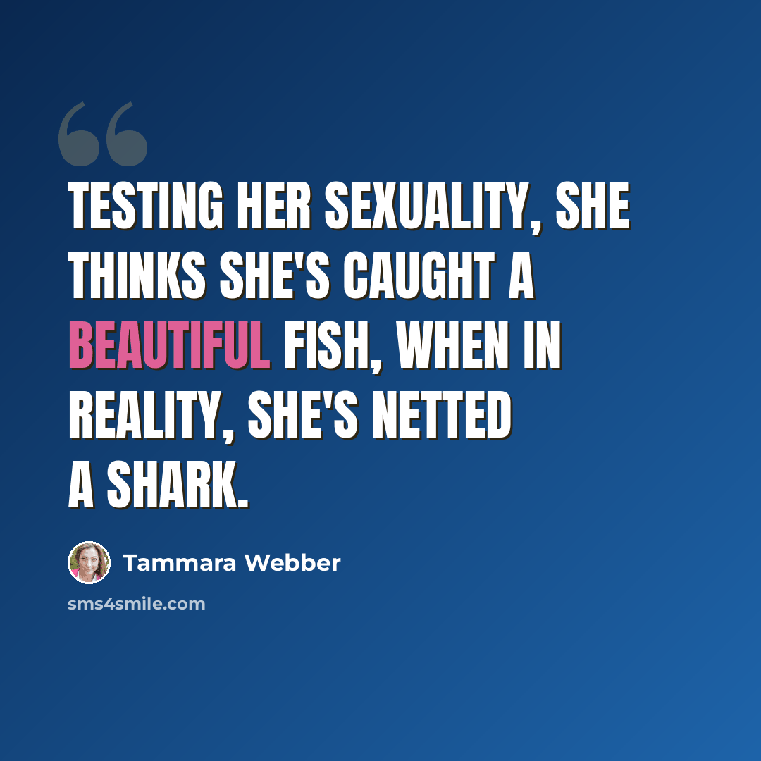 “Testing her sexuality, she thinks she's caught a beautiful fish, when in reality, she's netted a shark.” quote by Tammara Webber
