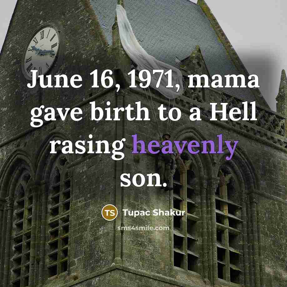 “June 16, 1971, mama gave birth to a Hell rasing heavenly son.” quote by Tupac Shakur