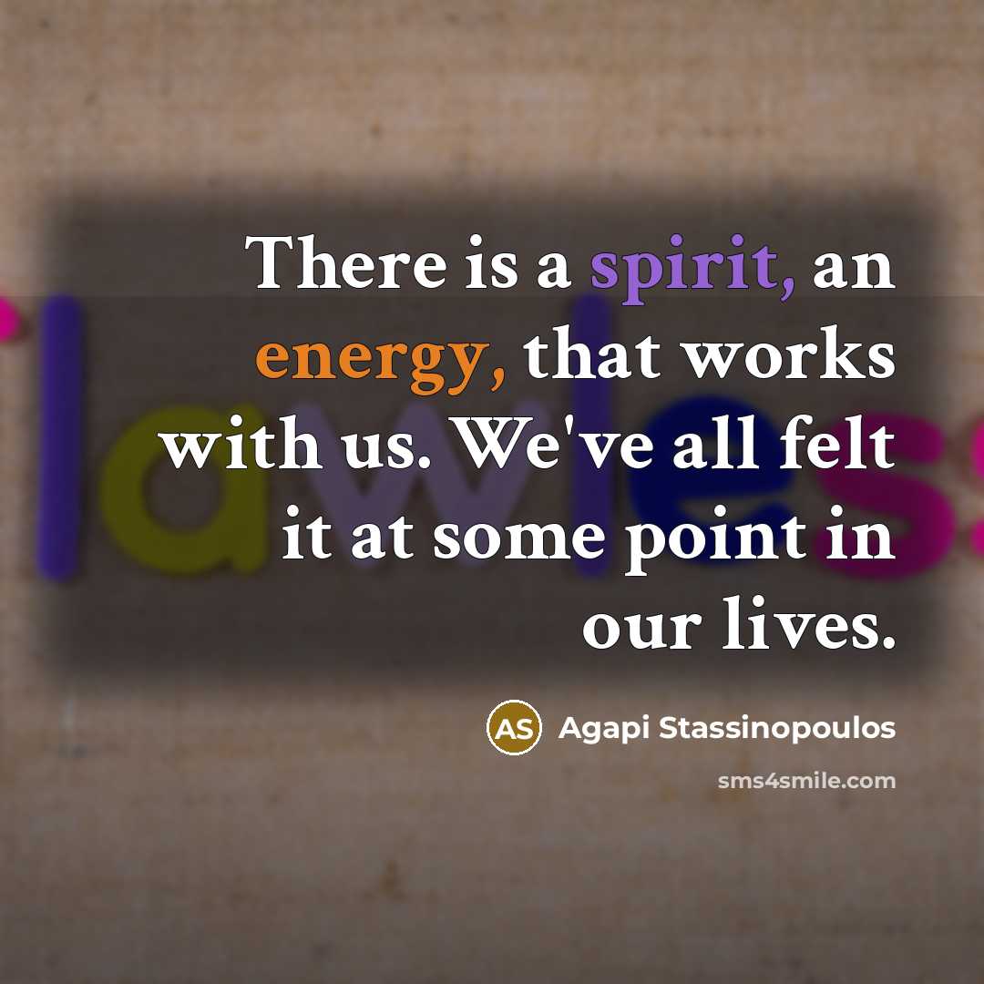 “There is a spirit, an energy, that works with us. We've all felt it at some point in our lives.” quote by Agapi Stassinopoulos