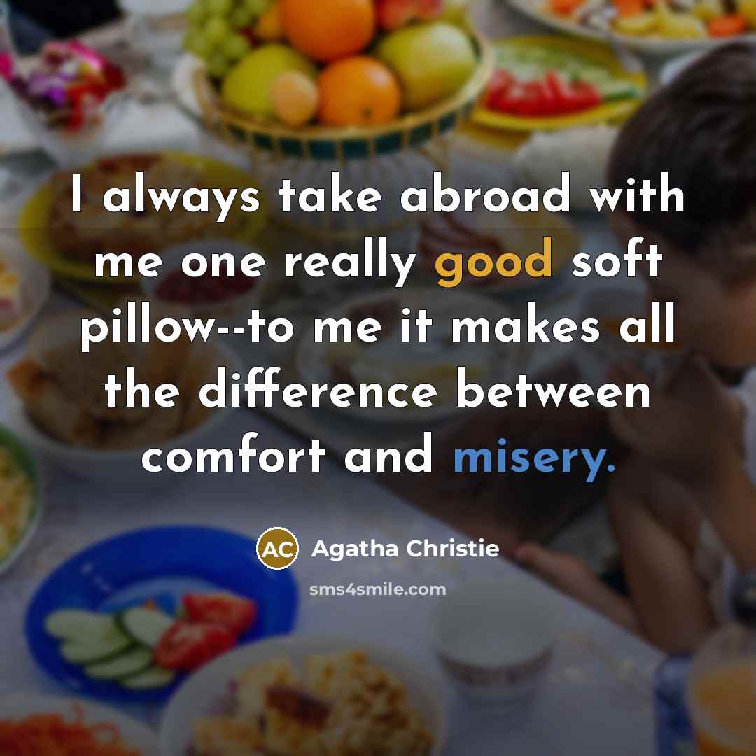 “I always take abroad with me one really good soft pillow--to me it makes all the difference between comfort and misery.” quote by Agatha Christie