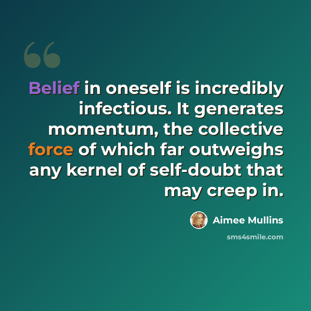 “Belief in oneself is incredibly infectious. It generates momentum, the collective force of which far outweighs any kernel of self-doubt that may creep in.” quote by Aimee Mullins