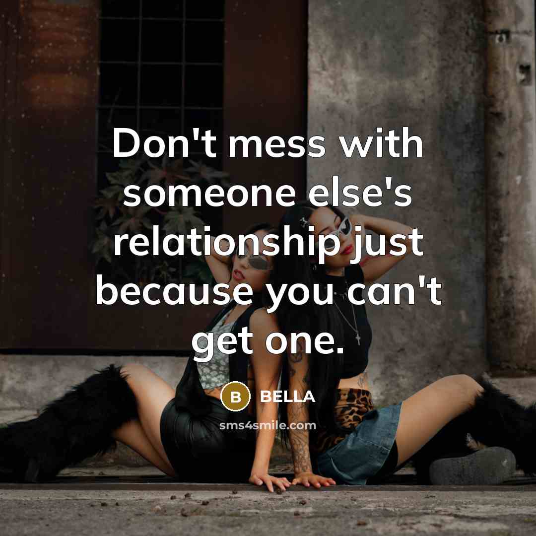 “Don't mess with someone else's relationship just because you can't get one.” quote by Bella