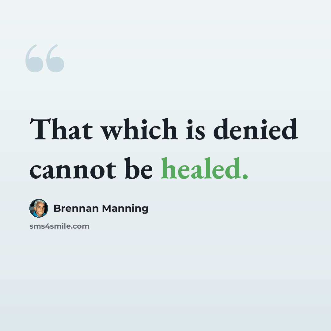 “That which is denied cannot be healed.” quote by Brennan Manning