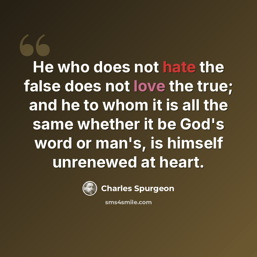 “He who does not hate the false does not love the true; and he to whom it is all the same whether it be God's word or man's, is himself unrenewed at heart.” quote by Charles Spurgeon