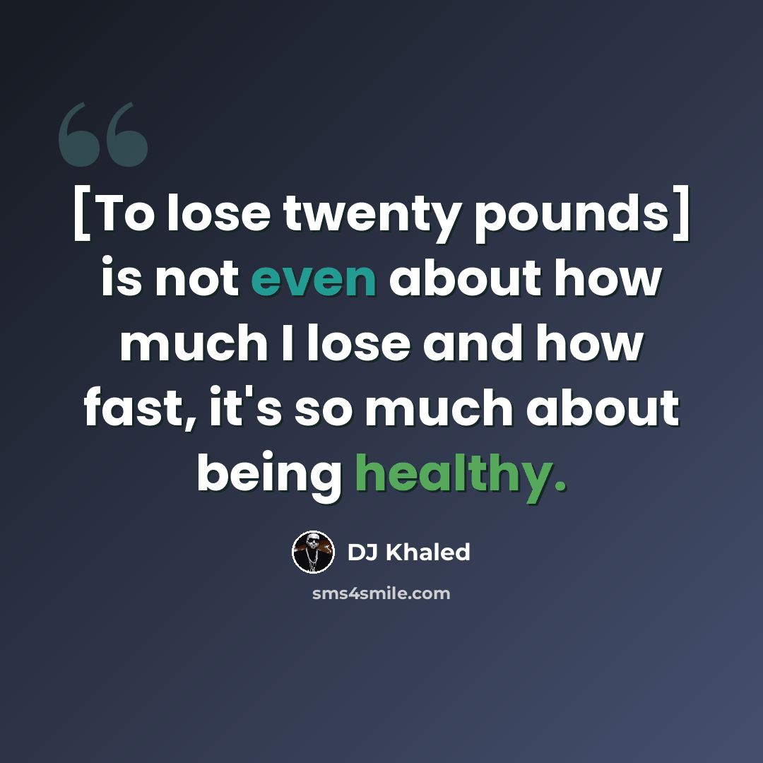 “[To lose twenty pounds] is not even about how much I lose and how fast, it's so much about being healthy.” quote by DJ Khaled