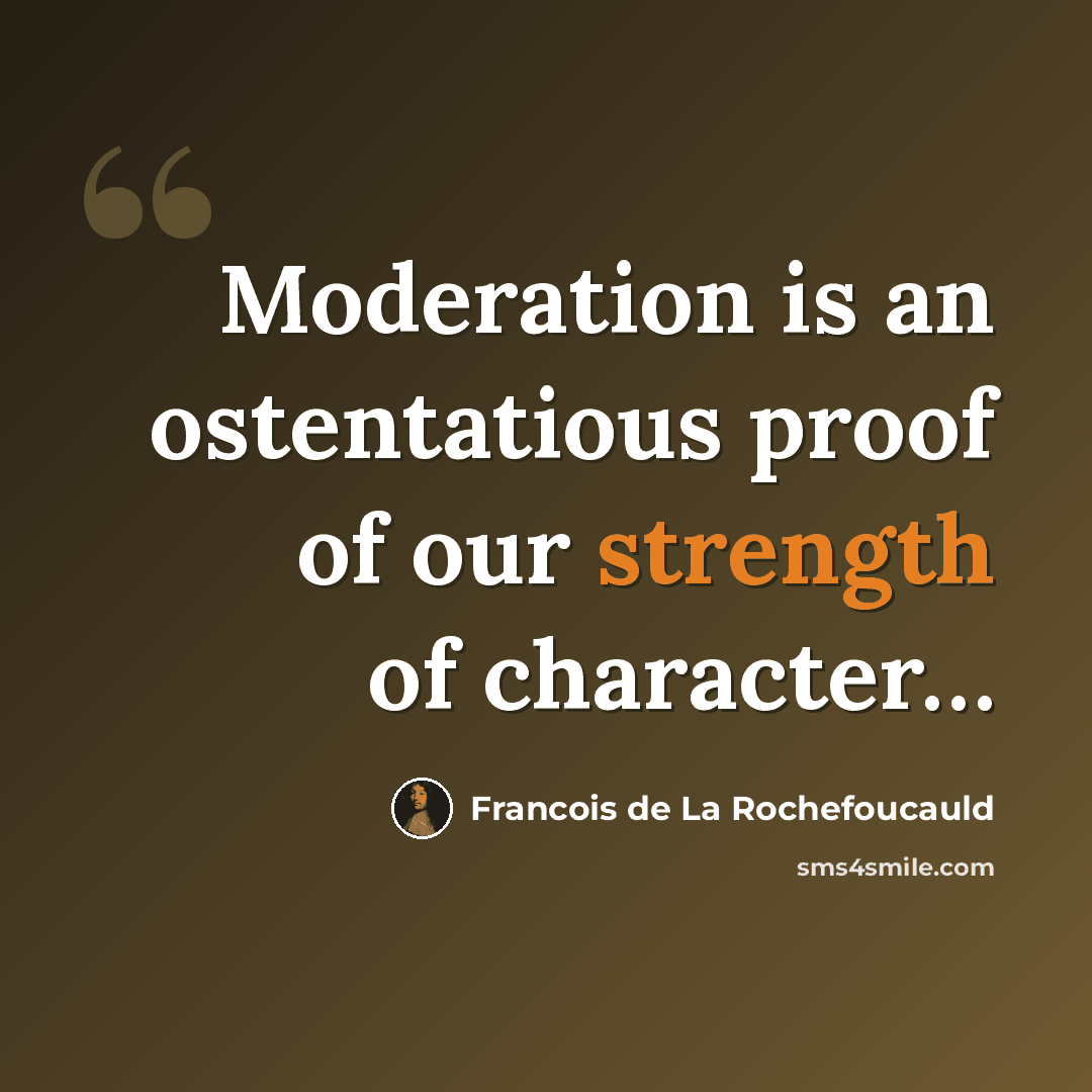 “Moderation is an ostentatious proof of our strength of character…” quote by Francois de La Rochefoucauld