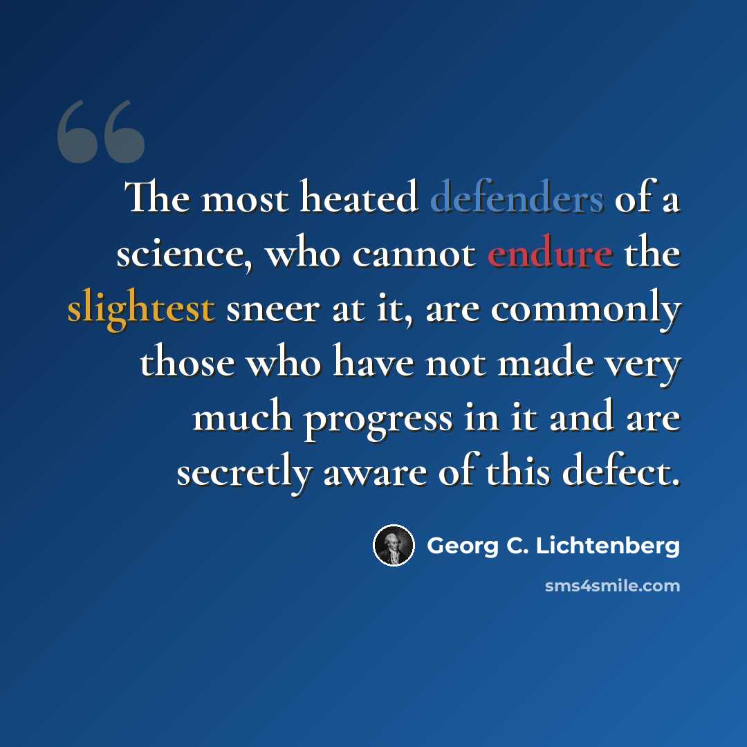 “The most heated defenders of a science, who cannot endure the slightest sneer at it, are commonly those who have not made very much progress in it and are secretly aware of this defect.” quote by Georg C. Lichtenberg