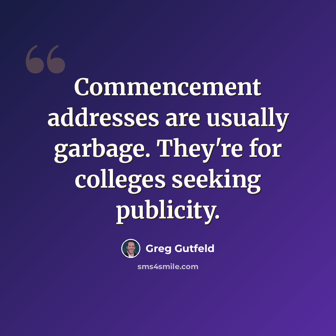 “Commencement addresses are usually garbage. They're for colleges seeking publicity.” quote by Greg Gutfeld