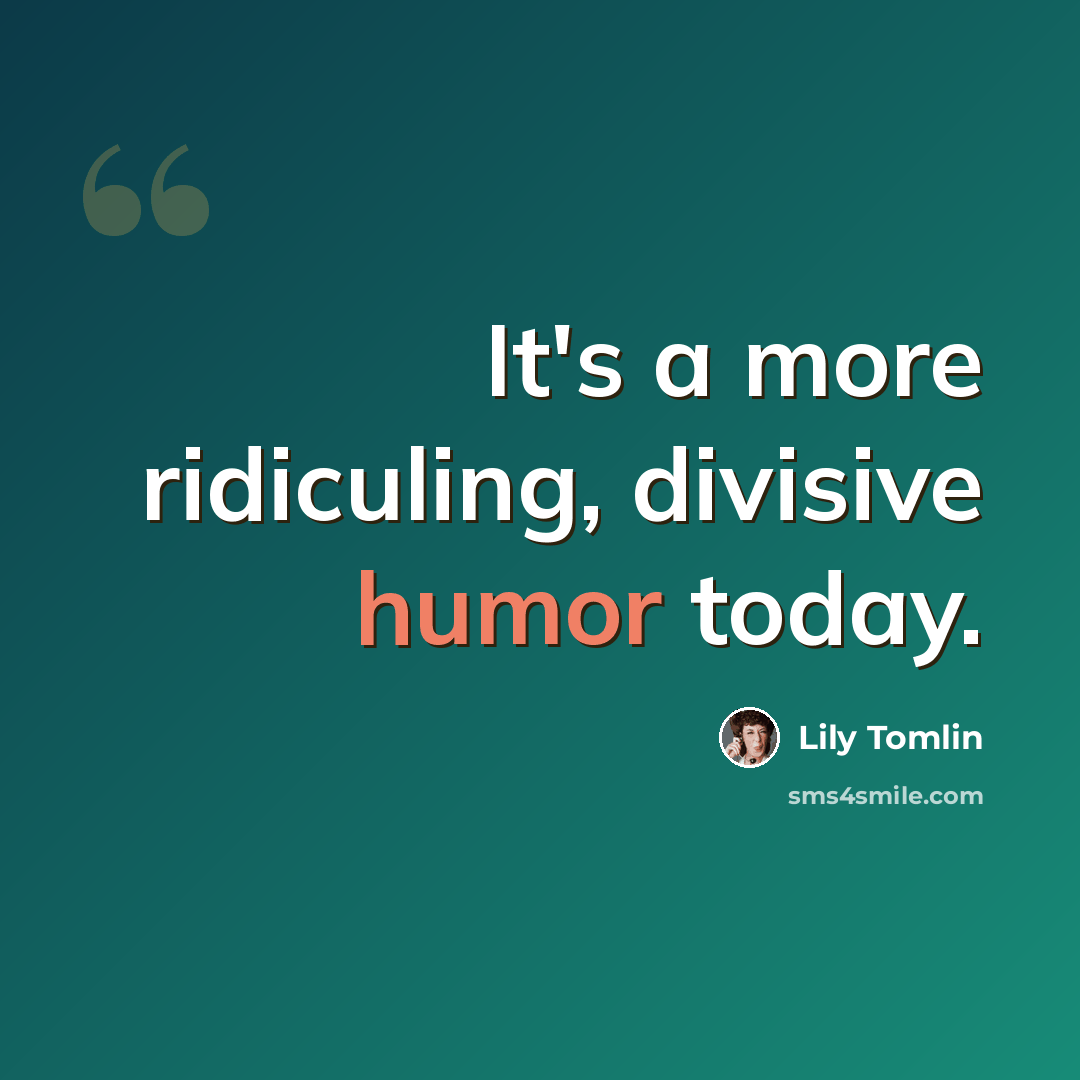 “It's a more ridiculing, divisive humor today.” quote by Lily Tomlin