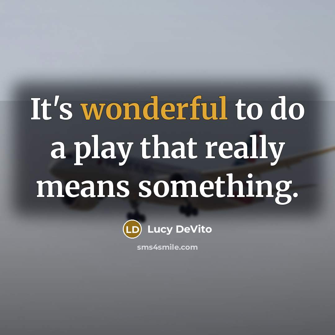 “It's wonderful to do a play that really means something.” quote by Lucy DeVito