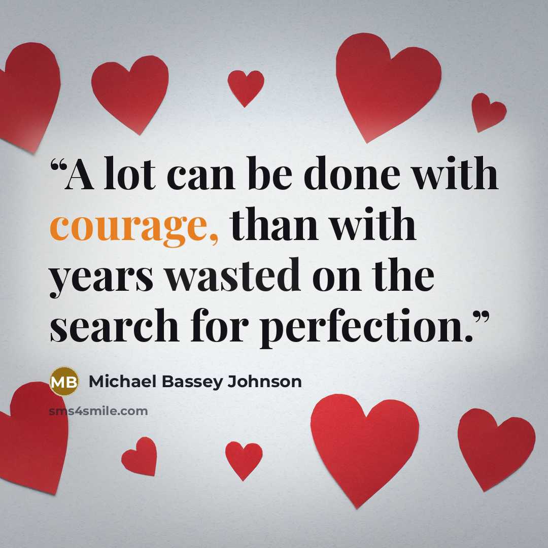 “A lot can be done with courage, than with years wasted on the search for perfection.” quote by Michael Bassey Johnson