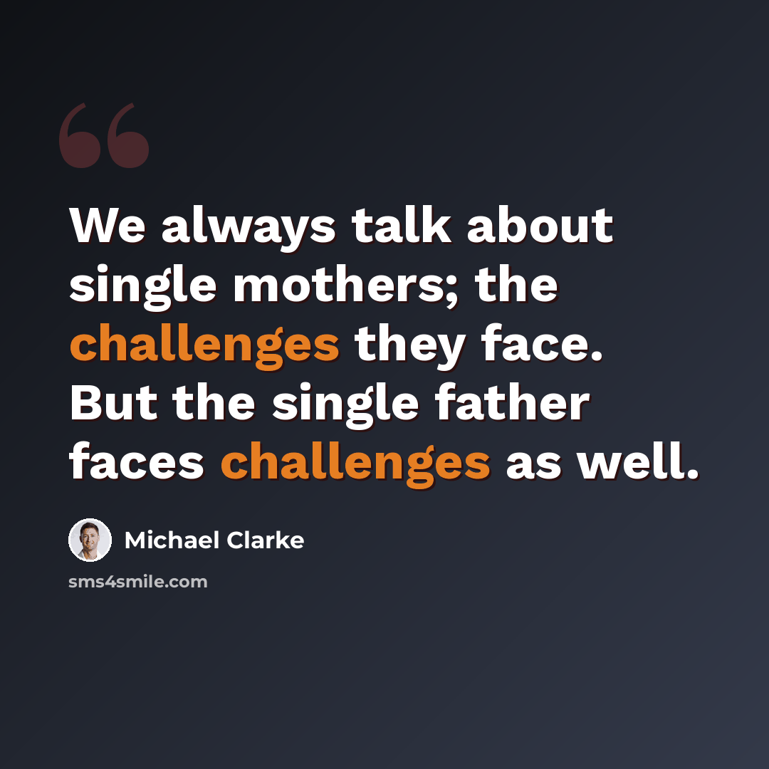 “We always talk about single mothers; the challenges they face. But the single father faces challenges as well.” quote by Michael Clarke
