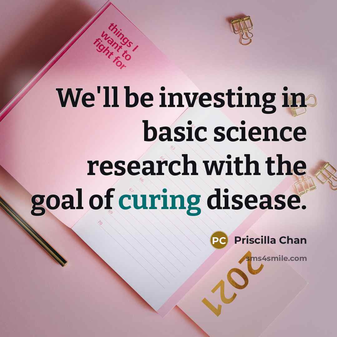 “We'll be investing in basic science research with the goal of curing disease.” quote by Priscilla Chan