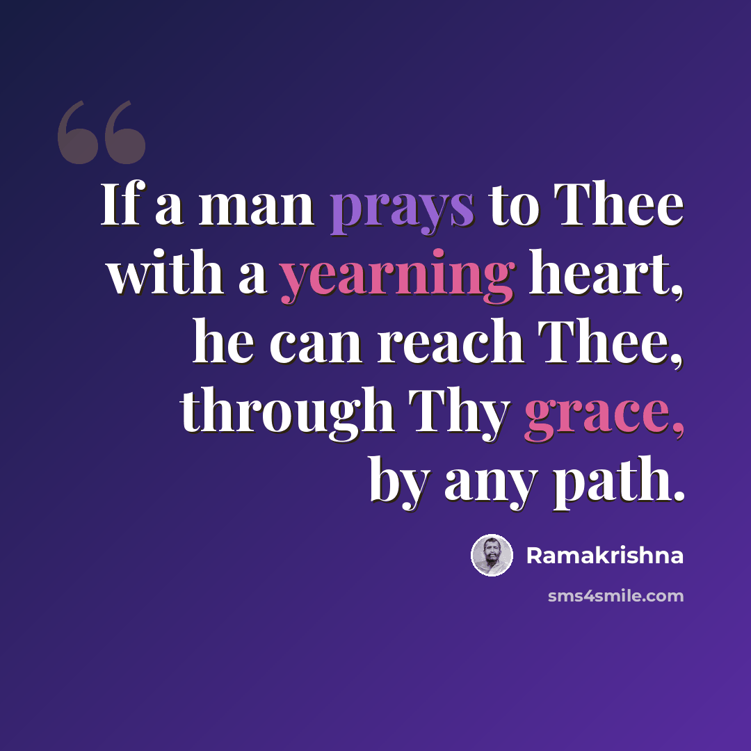 “If a man prays to Thee with a yearning heart, he can reach Thee, through Thy grace, by any path.” quote by Ramakrishna