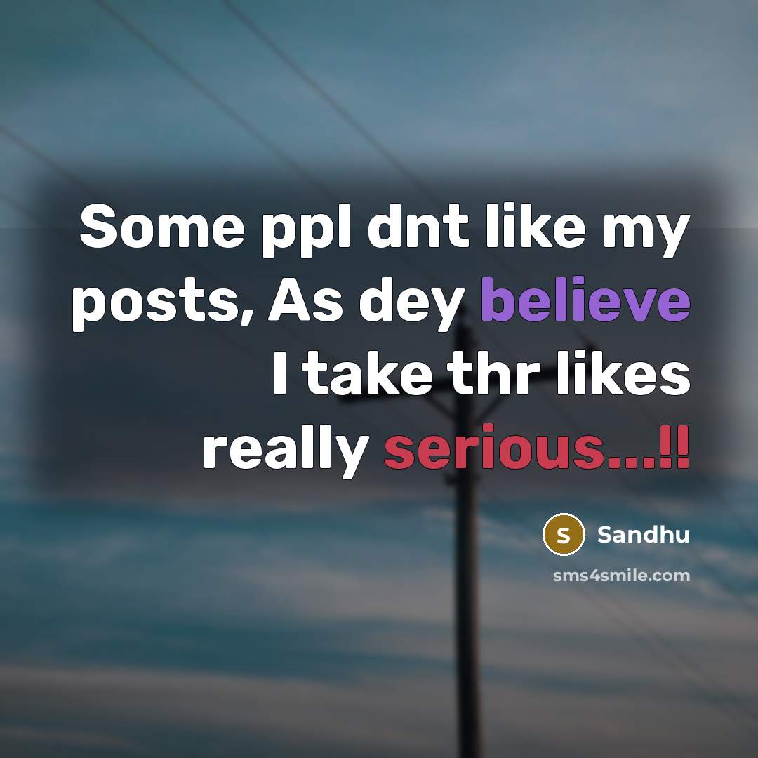 “Some ppl dnt like my posts, As dey believe I take thr likes really serious...!!” quote by Sandhu