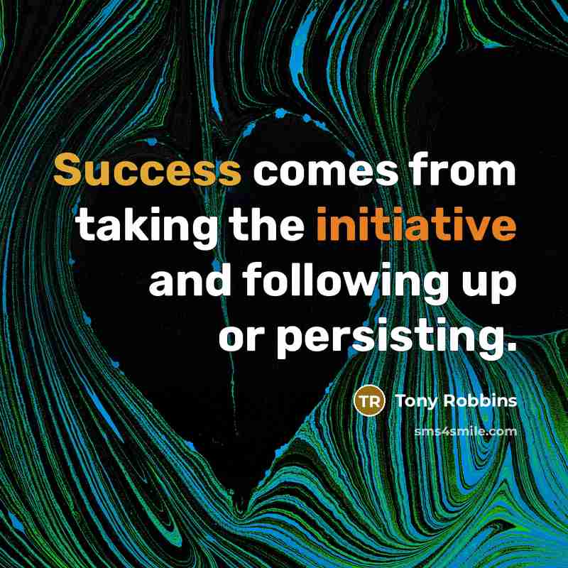 “Success comes from taking the initiative and following up or persisting.” quote by Tony Robbins