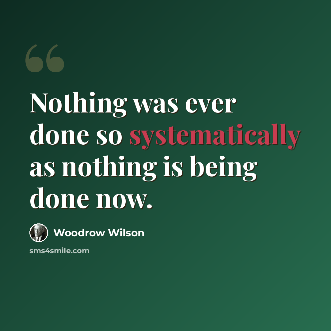 “Nothing was ever done so systematically as nothing is being done now.” quote by Woodrow Wilson